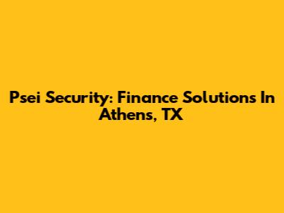 Psei Security: Finance Solutions In Athens, TX